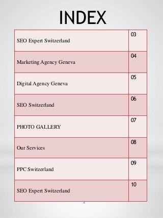 INDEX
2
SEO Expert Switzerland
03
Marketing Agency Geneva
04
Digital Agency Geneva
05
SEO Switzerland
06
PHOTO GALLERY
07
...