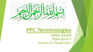 PPC Terminologies
Adiba Sohaib
FBAM Batch-5
mentor:Sir Fawad umer
 