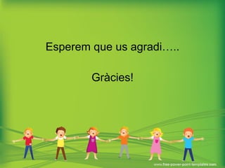 Esperem que us agradi….. Gràcies! 
