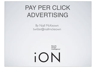 PAY PER CLICK
ADVERTISING
By Niall McKeown
twitter@niallmckeown
 