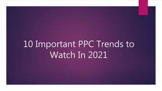 10 Important PPC Trends to
Watch In 2021
 