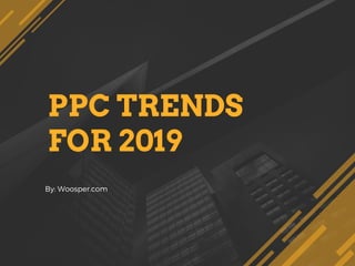 PPC TRENDS
FOR 2019
By: Woosper.com
 