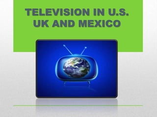 TELEVISION IN U.S.
UK AND MEXICO
 