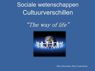 Sociale wetenschappen
Cultuurverschillen
“The way of life”
Eline Schouteden, Eline Vandendwije,
 