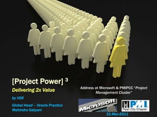 [Project Power] 3 Address at Microsoft & PMIPCC “Project Management Cluster” Delivering 2x Value  by VSR Global Head – Oracle Practice Mahindra Satyam 31-Mar-2011 