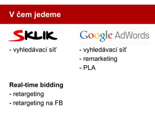 V čem jedeme

- vyhledávací síť

Real-time bidding
- retargeting
- retargeting na FB

- vyhledávací síť
- remarketing
- PL...