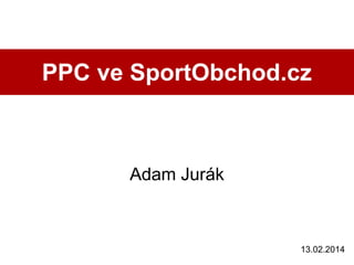 PPC ve SportObchod.cz

Adam Jurák

13.02.2014

 