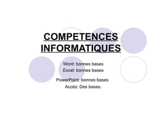 COMPETENCES INFORMATIQUES Word: bonnes bases Excel: bonnes bases PowerPoint: bonnes bases   Accès: Des bases. 