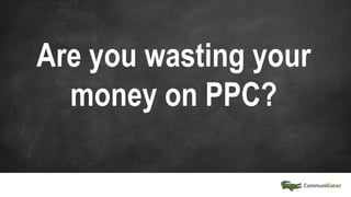 Are you wasting your
money on PPC?
 
