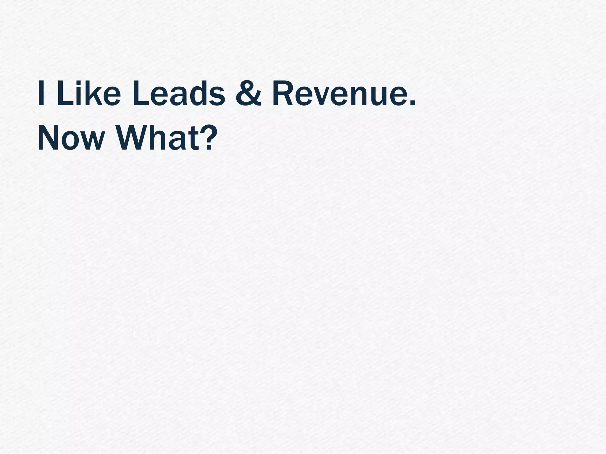 | PPC 101 Webinar 18
I Like Leads & Revenue.
Now What?
 