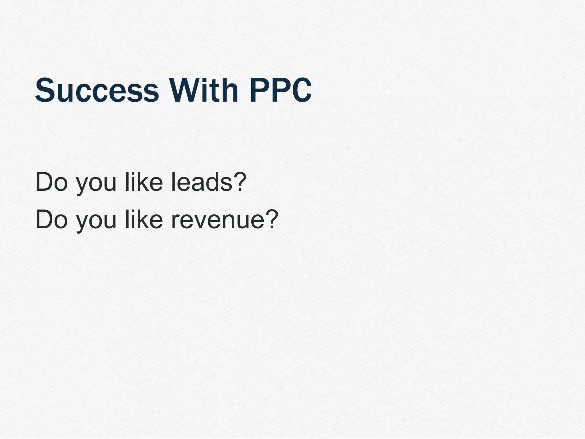 | PPC 101 Webinar 29
Success With PPC
Do you like leads?
Do you like revenue?
 