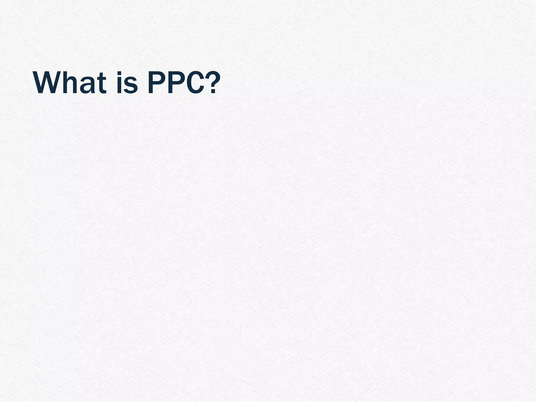 | PPC 101 Webinar 9
What is PPC?
 