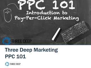 | PPC 101 Webinar 1
Three Deep Marketing
PPC 101
 