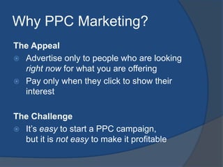 Why PPC Marketing?<br />The Appeal<br />Advertise only to people who are looking right now for what you are offering	<br /...