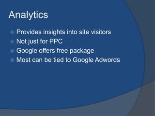Analytics<br />Provides insights into site visitors<br />Not just for PPC<br />Google offers free package<br />Most can be...