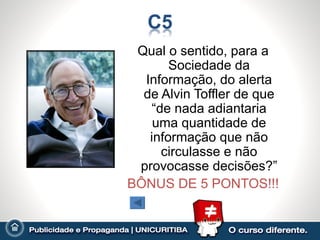Qual o sentido, para a
       Sociedade da
  Informação, do alerta
  de Alvin Toffler de que
   “de nada adiantaria
    uma quantidade de
   informação que não
     circulasse e não
 provocasse decisões?”
BÔNUS DE 5 PONTOS!!!
 
