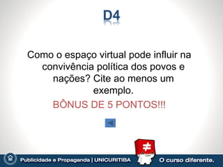 Como o espaço virtual pode influir na
  convivência política dos povos e
    nações? Cite ao menos um
             exemplo.
    BÔNUS DE 5 PONTOS!!!
 