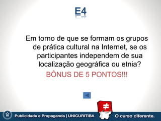 Em torno de que se formam os grupos
 de prática cultural na Internet, se os
  participantes independem de sua
   localização geográfica ou etnia?
      BÔNUS DE 5 PONTOS!!!
 