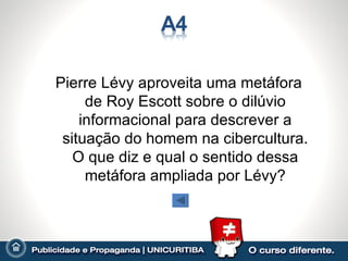 Pierre Lévy aproveita uma metáfora
     de Roy Escott sobre o dilúvio
    informacional para descrever a
 situação do homem na cibercultura.
   O que diz e qual o sentido dessa
     metáfora ampliada por Lévy?
 
