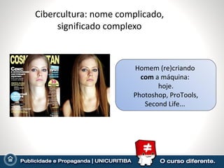 Cibercultura: nome complicado, significado complexo Homem (re)criando  com  a máquina:  hoje. Photoshop, ProTools, Second Life...  