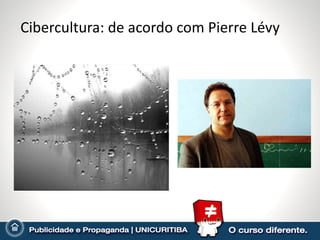 Cibercultura: de acordo com Pierre Lévy Característica mais importante da cibercultura: a inteligência coletiva que nasce das redes de colaboração. 