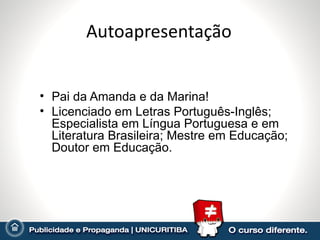 Autoapresentação Pai da Amanda e da Marina! Licenciado em Letras Português-Inglês; Especialista em Língua Portuguesa e em Literatura Brasileira; Mestre em Educação; Doutor em Educação. 