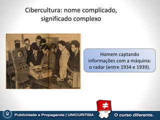 Cibercultura: nome complicado, significado complexo Homem captando informações com a máquina:  o radar (entre 1934 e 1939). 