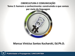 CIBERCULTURA E COMUNICAÇÃO
Tema 2: homem e conhecimento: construindo o que somos
               por meio da linguagem




    Marcus Vinicius Santos Kucharski, Ed.Ph.D.
 