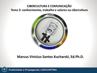 CIBERCULTURA E COMUNICAÇÃO
Tema 3: conhecimento, trabalho e valores na cibercultura




    Marcus Vinicius Santos Kucharski, Ed.Ph.D.
 