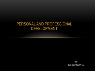 PERSONAL AND PROFESSIONAL
DEVELOPMENT

BY
SAI MANI KANTA

 