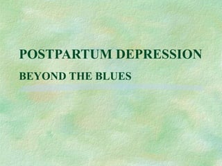 POSTPARTUM DEPRESSION
BEYOND THE BLUES
 