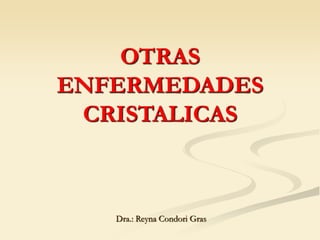 OTRAS
ENFERMEDADES
CRISTALICAS
Dra.: Reyna Condori Gras
 