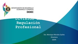 División de
Regulación
Profesional
Sra. Monique Morales Quiles
Directora
OGPE
 