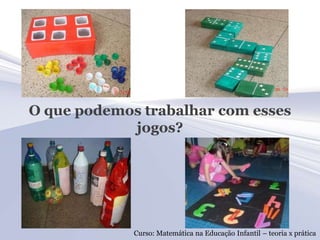 O que podemos trabalhar com esses
            jogos?




             Curso: Matemática na Educação Infantil – teoria x prática
 