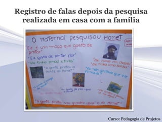 Registro de falas depois da pesquisa
  realizada em casa com a família




                         Curso: Pedagogia de Projetos
 