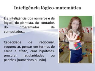 Inteligência lógico-matemática

É a inteligência dos números e da
lógica, do cientista, do contador,
do         programado...