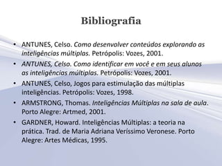 Bibliografia

• ANTUNES, Celso. Como desenvolver conteúdos explorando as
  inteligências múltiplas. Petrópolis: Vozes, 200...
