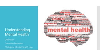 Understanding
MentalHealth
Definition
Common Disorders
Philippine Mental Health Law
 