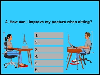 2. How can I improve my posture when sitting?
1.
2.
3.
4.
5.
6.
 