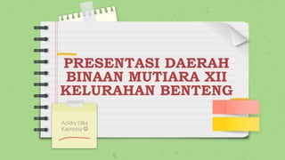 PRESENTASI DAERAH
BINAAN MUTIARA XII
KELURAHAN BENTENG
Aoldry Elika
Kapressy 
 