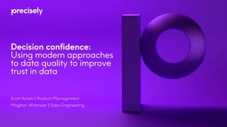 Scott Arnett | Product Management
Meghan Widmaier | Sales Engineering
Decision confidence:
Using modern approaches
to data quality to improve
trust in data
 