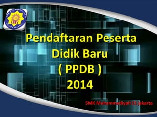 Pendaftaran PesertaPendaftaran Peserta
Didik BaruDidik Baru
( PPDB )( PPDB )
20142014
SMK Muhammadiyah 15 jakartaSMK Muhammadiyah 15 jakarta
 