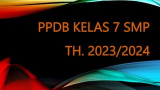 PPDB KELAS 7 SMP
TH. 2023/2024
 