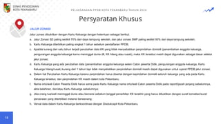 Persyaratan Khusus
18
Jalur zonasi dibuktikan dengan Kartu Keluarga dengan ketentuan sebagai berikut:
a. Jalur Zonasi SD paling sedikit 70% dari daya tampung sekolah, dan jalur zonasi SMP paling sedikit 50% dari daya tampung sekolah;
b. Kartu Keluarga diterbitkan paling singkat 1 tahun sebelum pendaftaran PPDB;
c. Apabila kurang dari satu tahun terjadi perubahan data KK yang tidak menyebabkan perpindahan domisili (penambahan anggota keluarga,
pengurangan anggota keluarga karna meninggal dunia dll, KK hilang atau rusak), maka KK tersebut masih dapat digunakan sebagai dasar seleksi
jalur zonasi;
d. Kartu Keluarga yang ada perubahan data (penambahan anggota keluarga selain Calon peserta Didik, pengurangan anggota keluarga, Kartu
Keluarga hilang/rusak) kurang dari 1 tahun tapi tidak menyebabkan perpindahan domisili masih dapat digunakan untuk syarat PPDB jalur zonasi;
e. Dalam hal Perubahan Kartu Keluarga karena perpindahan harus disertai dengan kepindahan domisili seluruh keluarga yang ada pada Kartu
Keluarga tersebut, dan perpindahan KK masih dalam kota Pekanbaru;
f. Nama ortu/wali Calon Peserta Didik harus sama pada Kartu Keluarga nama ortu/wali Calon peserta Didik pada raport/ijazah jenjang sebelumnya,
akta kelahiran, dan/atau Kartu Keluarga sebelumnya;
g. Jika orang tua/wali meninggal dunia atau bercerai sebelum tanggal penerbitan KK terakhir yang harus dibuktikan dengan surat kematian/surat
perceraian yang diterbitkan instansi berwenang;
h. Verval data dalam Kartu Keluarga berkoordinasi dengan Disdukcapil Kota Pekanbaru.
JALUR ZONASI
DINAS PENDIDIKAN
KOTA PEKANBARU PELAKSANAAN PPDB KOTA PEKANBARU TAHUN 2024
 