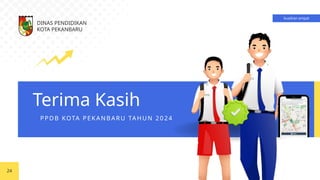 Terima Kasih
24
kuadran empat
DINAS PENDIDIKAN
KOTA PEKANBARU
PPDB KOTA PEKAN BARU TAHUN 2024
 