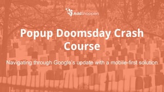 Popup Doomsday Crash
Course
Navigating through Google’s update with a mobile-first solution
 