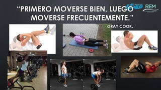 “PRIMERO MOVERSE BIEN, LUEGO
MOVERSE FRECUENTEMENTE.”
GRAY COOK.
 
