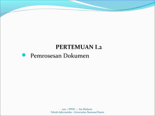 PERTEMUAN I.2
 Pemrosesan Dokumen




                  2011 :: PPDE :: Ina Mulyani
        Teknik Informatika - Universitas Nasional Pasim
 