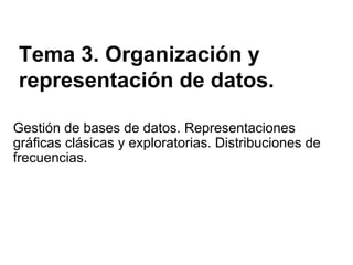 Tema 3. Organización y representación de datos.  Gestión de bases de datos. Representaciones gráficas clásicas y exploratorias. Distribuciones de frecuencias. 