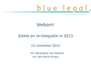 Welkom!

Ziekte en re-integratie in 2013

       14 november 2012

      mr. Marjoleine van Dooren
       mr. Jan Gerrit Kroon
 